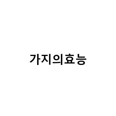 가지의 재배와 효능, 그리고 부작용에 대해 알아보자