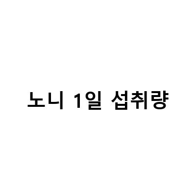 유기농 노니 분말 주스의 효능, 부작용, 먹는 법, 섭취량, 공복 시간과 르뱅나튀렐 동결건조 노니과립