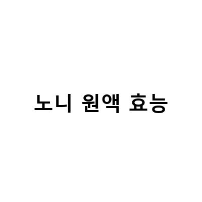 노니쥬스 원액, 선택과 복용의 모든 것!