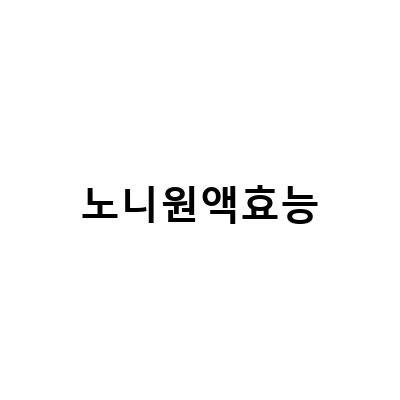 노니쥬스 원액 선택 가이드 – 효능, 부작용, 복용법, 먹는법