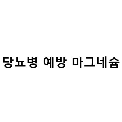 마그네슘 영양제의 다양한 효능, 당뇨병 예방부터 눈밑떨림 예방까지!