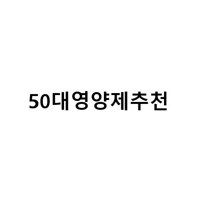 50대 엄마 생신선물, 영양제로 건강하게 챙기세요!