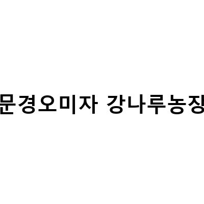 문경오미자 강나루농원의 추석선물 생신 오미자로 건강한 선물을!