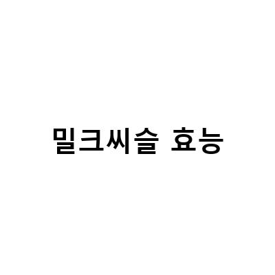 밀크씨슬 효능과 건강에 대해 알아보자!