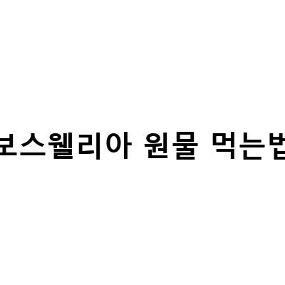 보스웰리아 원물 먹는법 – 건강한 삶을 위한 자연의 선물