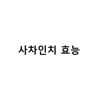 사차인치, 효능과 부작용을 알아보자!