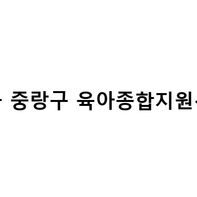 중랑구 육아종합지원센터, 무료 키즈카페 및 시간제 보육교사 모집 공고