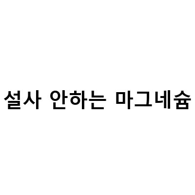 마그네슘 영양제 부작용과 과다복용 증상, 설사의 원인과 예방법