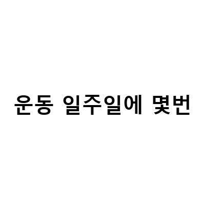 운동 초보자를 위한 일주일에 적당한 운동 횟수는?