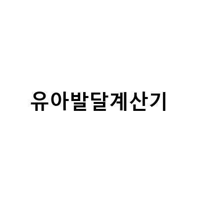 유아발달계산기를 활용하여 아이의 성장을 체크해보세요!