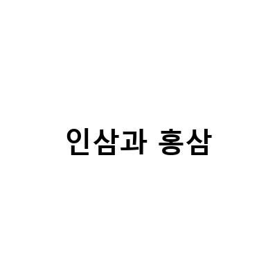 인삼과 홍삼의 효능과 차이점, 부작용 그리고 적절한 선택 방법