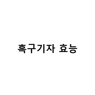 흑구기자 차의 효능과 만드는 법, 혈액순환과 정력강화에 탁월한 차