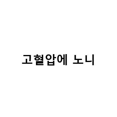 고혈압에 노니-“노니주스의 효능과 고혈압 개선에 대해 알아보자”