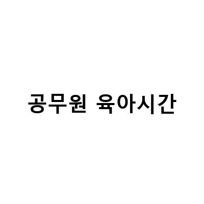 공무원 육아시간-공무원 육아시간 단축근무 육아휴직 급여, 남자 공무원 육아휴직 준비, 공무원 육아시간과 휴직 및 개선사항