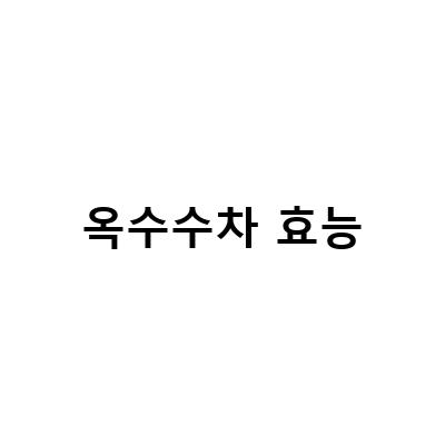 옥수수차 효능-옥수수차의 놀라운 효능과 초간단 레시피, 물보다 더 좋은 선택!