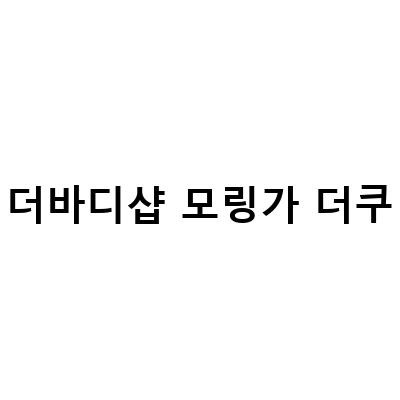 더바디샵 모링가 더쿠-바디 용품 더쿠의 각종 바디워시 리뷰와 나의 엔퍄퍄 이중생활