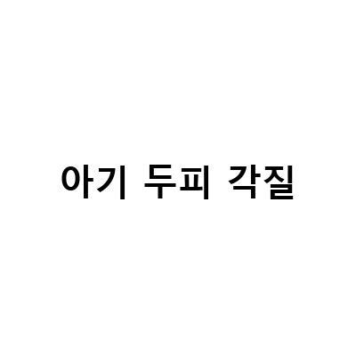 아기 두피 각질-신생아부터 아기두피각질 관리법, 쉽고 효과적인 보습 케어 방법