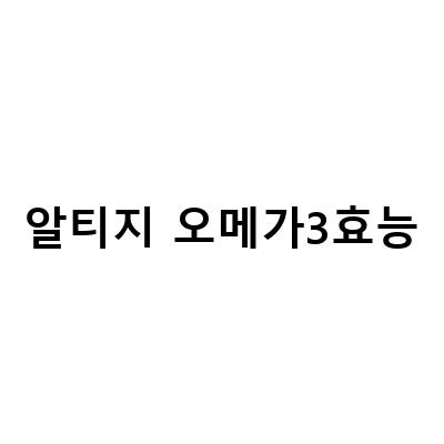 알티지 오메가3효능-알티지 오메가3 효능과 함께하는 건강한 삶