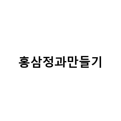 홍삼정과만들기-홍삼정과 만들기, 쉽고 맛있는 홍삼진액 건강식품