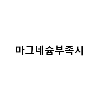 마그네슘부족시-마그네슘 부족 증상과 효능: 떨림이 심한 경우 마그네슘 섭취의 효과