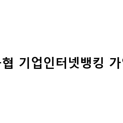 농협 기업인터넷뱅킹 가입-등록되지 않은 인증서 기업인터넷뱅킹 회원 전환가입 방법과 필수 서류