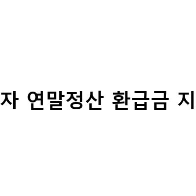 퇴사자 연말정산 환급금 지급일-이직 중도퇴사자 연말정산 방법 및 환급금 조회 지급일 안내