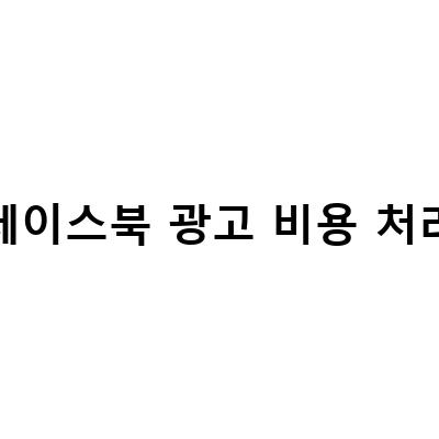 페이스북 광고 비용 처리-인스타그램 페이스북 광고비 부가세 종합소득세: 해결 방법과 정보 안내