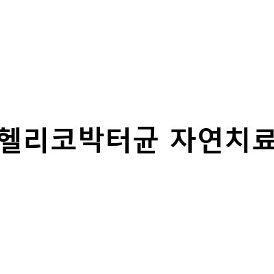 헬리코박터균 자연치료-“헬리코박터균 치료의 어려움과 자연치료 방법, 증상 원인 감염 치료에 대한 정보”